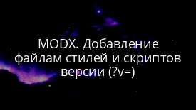 MODX. Добавление файлам стилей и скриптов версии (?v=)