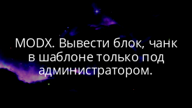 MODX. Вывести блок, чанк в шаблоне только под администратором.