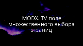 MODX. TV поле множественного выбора страниц