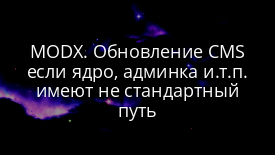 MODX. Обновление CMS если ядро, админка и.т.п. имеют не стандартный путь