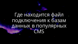 Где находится файл подключения к базам данных в популярных CMS